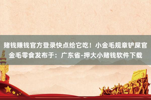 赌钱赚钱官方登录快点给它吃！小金毛规章铲屎官金毛零食发布于：广东省-押大小赌钱软件下载