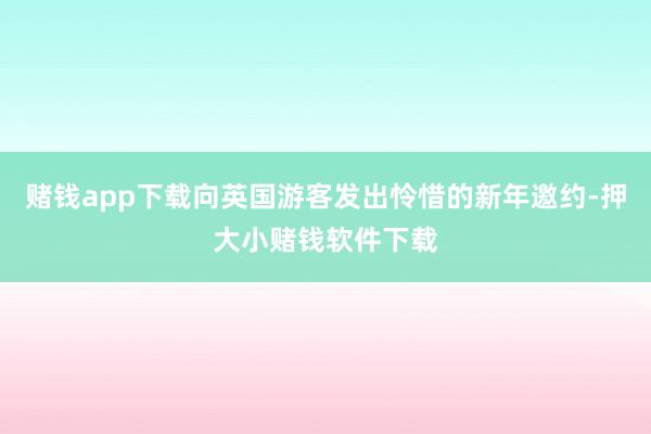 赌钱app下载向英国游客发出怜惜的新年邀约-押大小赌钱软件下载