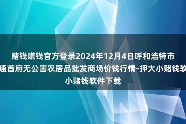 赌钱赚钱官方登录2024年12月4日呼和浩特市好意思通首府无公害农居品批发商场价钱行情-押大小赌钱软件下载