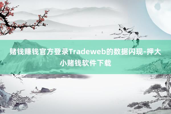 赌钱赚钱官方登录Tradeweb的数据闪现-押大小赌钱软件下载