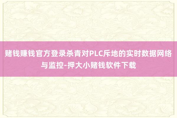赌钱赚钱官方登录杀青对PLC斥地的实时数据网络与监控-押大小赌钱软件下载
