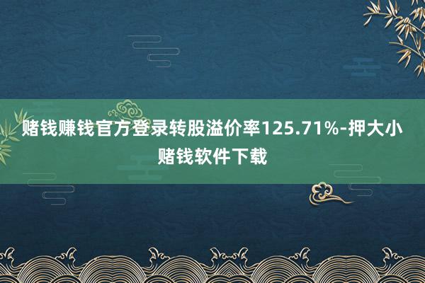 赌钱赚钱官方登录转股溢价率125.71%-押大小赌钱软件下载