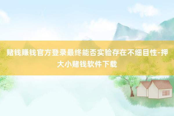 赌钱赚钱官方登录最终能否实验存在不细目性-押大小赌钱软件下载