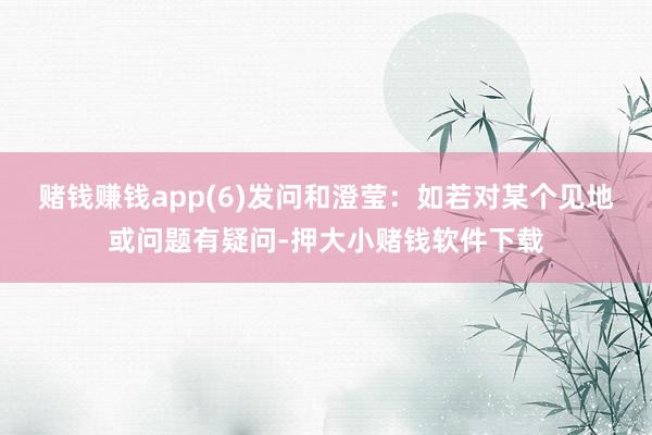 赌钱赚钱app(6)发问和澄莹：如若对某个见地或问题有疑问-押大小赌钱软件下载
