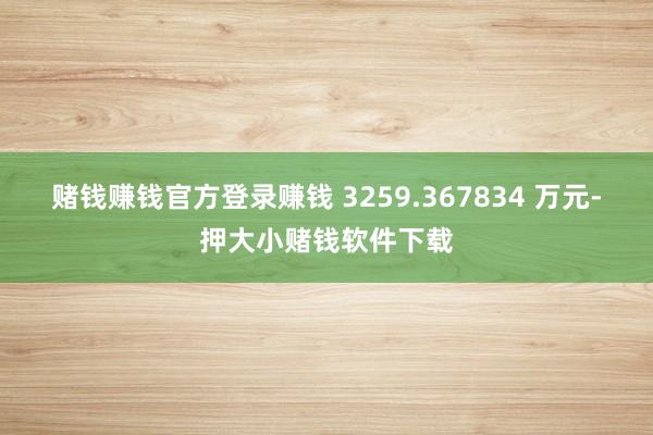 赌钱赚钱官方登录赚钱 3259.367834 万元-押大小赌钱软件下载