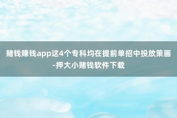 赌钱赚钱app这4个专科均在提前单招中投放策画-押大小赌钱软件下载
