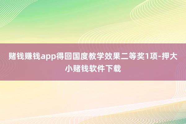 赌钱赚钱app得回国度教学效果二等奖1项-押大小赌钱软件下载