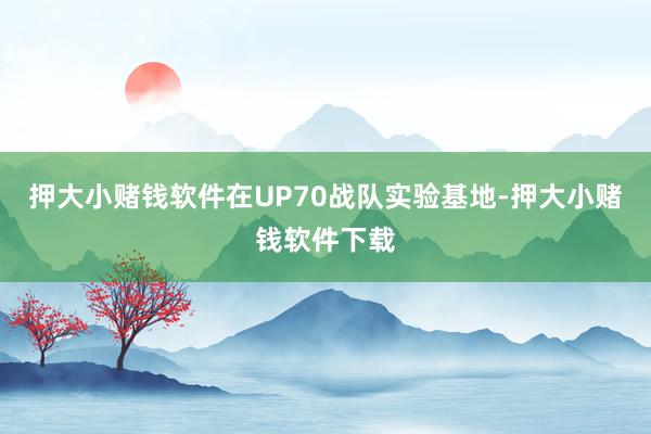 押大小赌钱软件在UP70战队实验基地-押大小赌钱软件下载