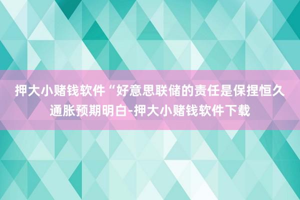 押大小赌钱软件　　“好意思联储的责任是保捏恒久通胀预期明白-押大小赌钱软件下载