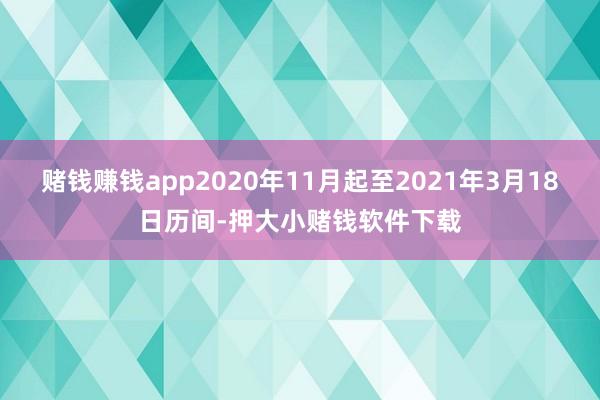 赌钱赚钱app2020年11月起至2021年3月18日历间-押大小赌钱软件下载