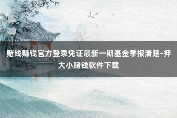 赌钱赚钱官方登录凭证最新一期基金季报清楚-押大小赌钱软件下载
