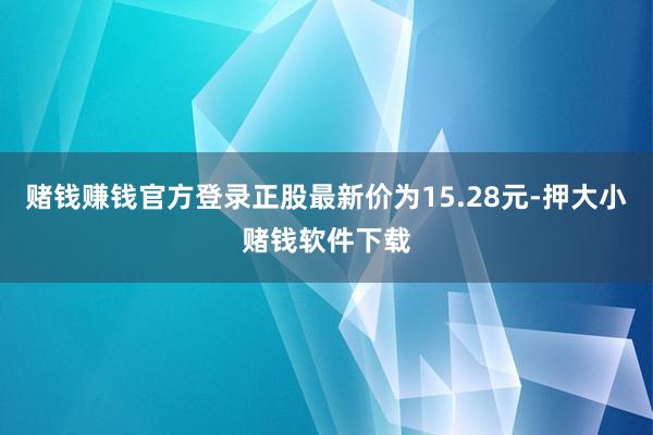 赌钱赚钱官方登录正股最新价为15.28元-押大小赌钱软件下载