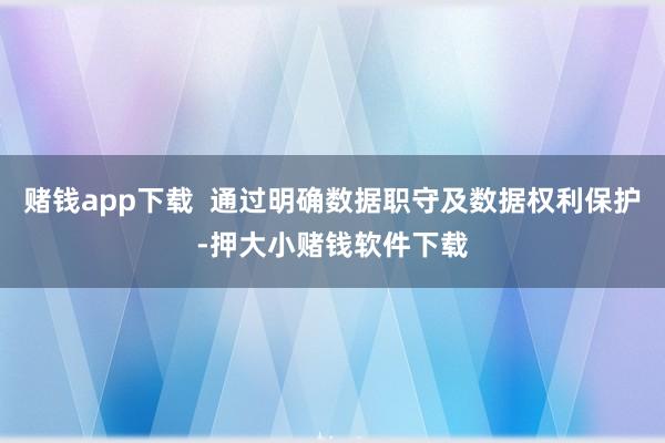 赌钱app下载  通过明确数据职守及数据权利保护-押大小赌钱软件下载