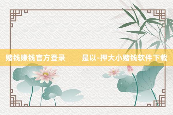 赌钱赚钱官方登录        是以-押大小赌钱软件下载