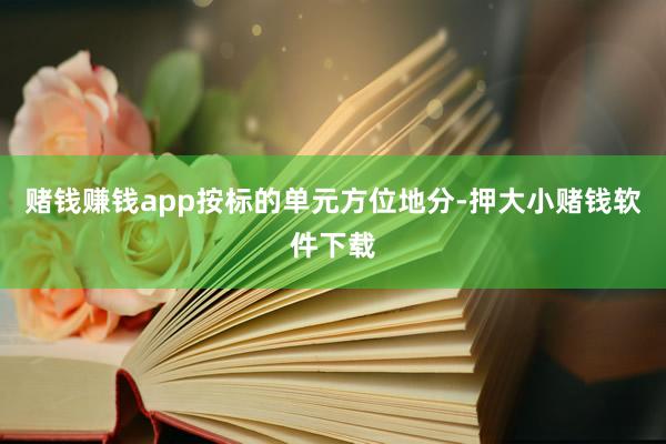 赌钱赚钱app　　按标的单元方位地分-押大小赌钱软件下载
