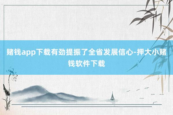 赌钱app下载有劲提振了全省发展信心-押大小赌钱软件下载