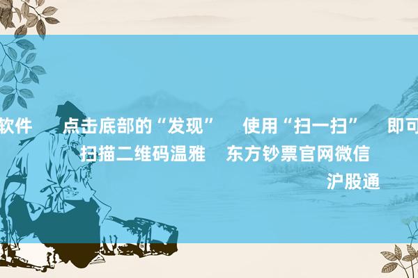 押大小赌钱软件      点击底部的“发现”     使用“扫一扫”     即可将网页共享至一又友圈                            扫描二维码温雅    东方钞票官网微信                                                                        沪股通             深股通