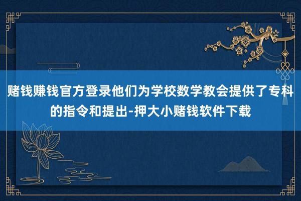 赌钱赚钱官方登录他们为学校数学教会提供了专科的指令和提出-押大小赌钱软件下载