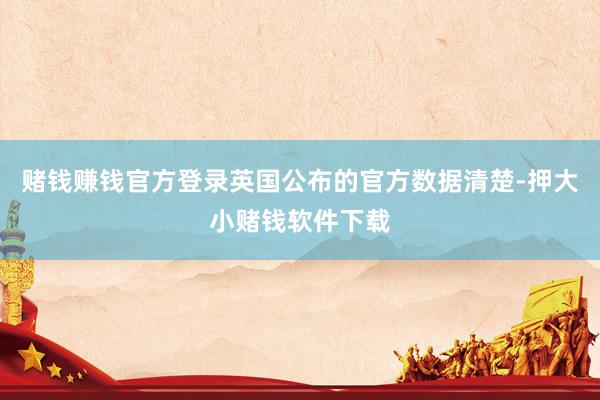 赌钱赚钱官方登录英国公布的官方数据清楚-押大小赌钱软件下载