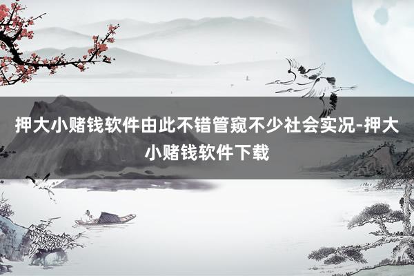 押大小赌钱软件由此不错管窥不少社会实况-押大小赌钱软件下载