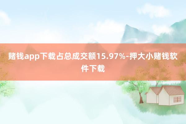 赌钱app下载占总成交额15.97%-押大小赌钱软件下载