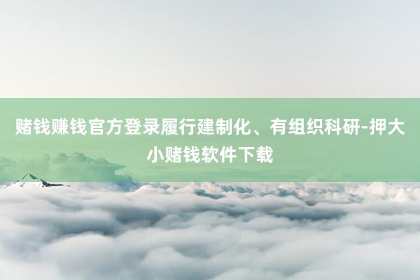 赌钱赚钱官方登录履行建制化、有组织科研-押大小赌钱软件下载
