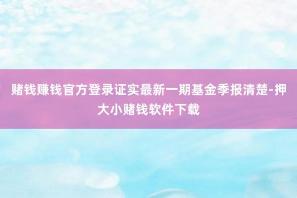 赌钱赚钱官方登录证实最新一期基金季报清楚-押大小赌钱软件下载