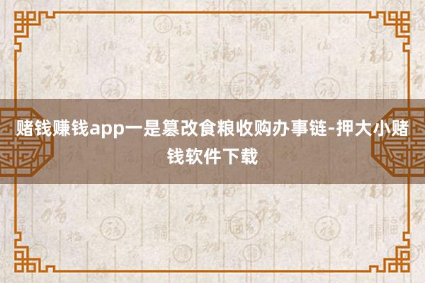 赌钱赚钱app一是篡改食粮收购办事链-押大小赌钱软件下载