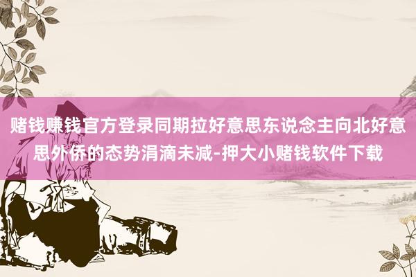 赌钱赚钱官方登录同期拉好意思东说念主向北好意思外侨的态势涓滴未减-押大小赌钱软件下载