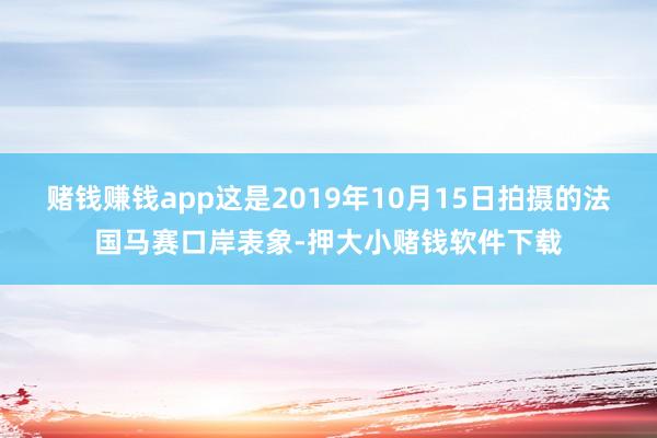 赌钱赚钱app这是2019年10月15日拍摄的法国马赛口岸表象-押大小赌钱软件下载