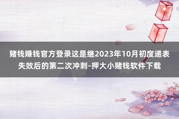 赌钱赚钱官方登录这是继2023年10月初度递表失效后的第二次冲刺-押大小赌钱软件下载