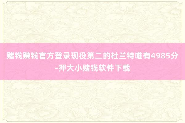 赌钱赚钱官方登录现役第二的杜兰特唯有4985分-押大小赌钱软件下载