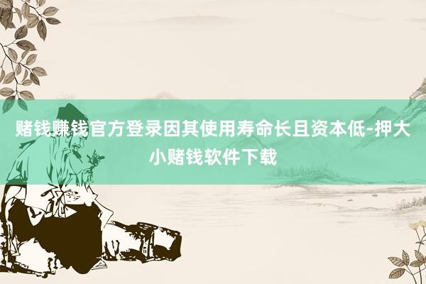 赌钱赚钱官方登录因其使用寿命长且资本低-押大小赌钱软件下载