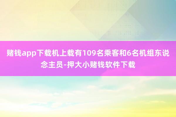 赌钱app下载机上载有109名乘客和6名机组东说念主员-押大小赌钱软件下载