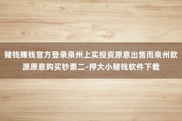赌钱赚钱官方登录泉州上实投资原意出售而泉州歆源原意购买钞票二-押大小赌钱软件下载