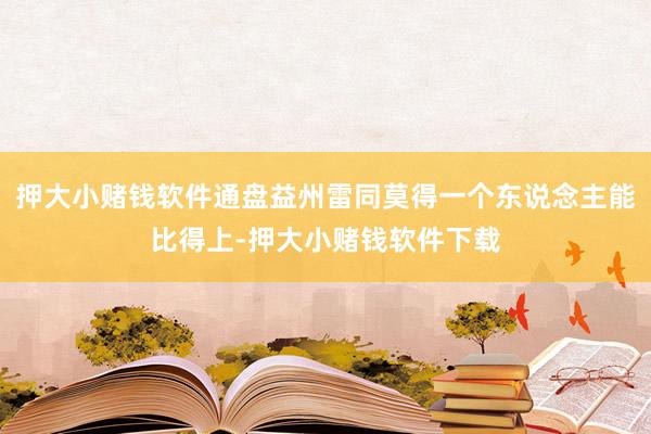 押大小赌钱软件通盘益州雷同莫得一个东说念主能比得上-押大小赌钱软件下载