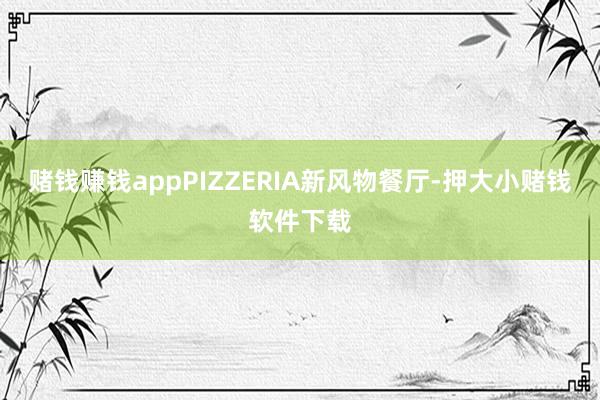 赌钱赚钱appPIZZERIA新风物餐厅-押大小赌钱软件下载