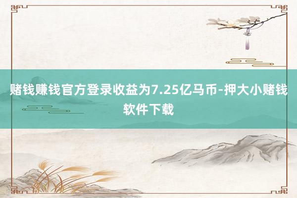 赌钱赚钱官方登录收益为7.25亿马币-押大小赌钱软件下载