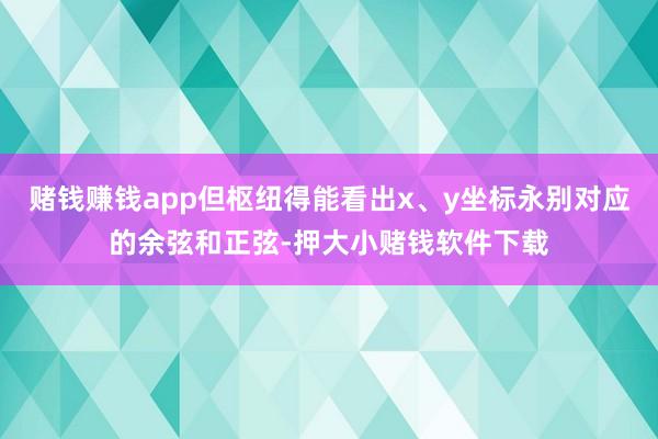赌钱赚钱app但枢纽得能看出x、y坐标永别对应的余弦和正弦-押大小赌钱软件下载