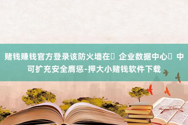 赌钱赚钱官方登录该防火墙在企业数据中心中可扩充安全膺惩-押大小赌钱软件下载