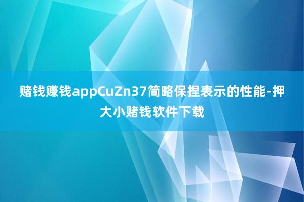 赌钱赚钱appCuZn37简略保捏表示的性能-押大小赌钱软件下载