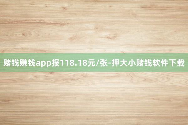 赌钱赚钱app报118.18元/张-押大小赌钱软件下载