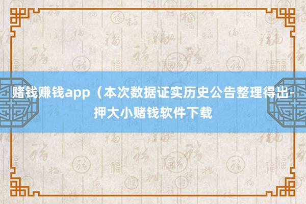 赌钱赚钱app（本次数据证实历史公告整理得出-押大小赌钱软件下载