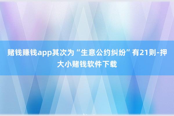 赌钱赚钱app其次为“生意公约纠纷”有21则-押大小赌钱软件下载