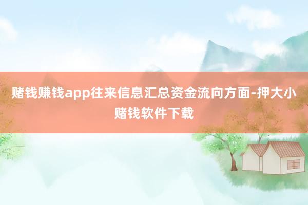 赌钱赚钱app往来信息汇总资金流向方面-押大小赌钱软件下载
