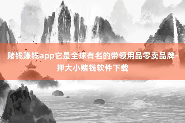 赌钱赚钱app它是全球有名的带领用品零卖品牌-押大小赌钱软件下载