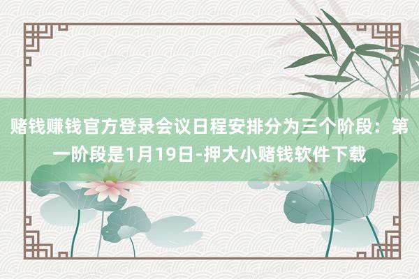 赌钱赚钱官方登录　　会议日程安排分为三个阶段：第一阶段是1月19日-押大小赌钱软件下载