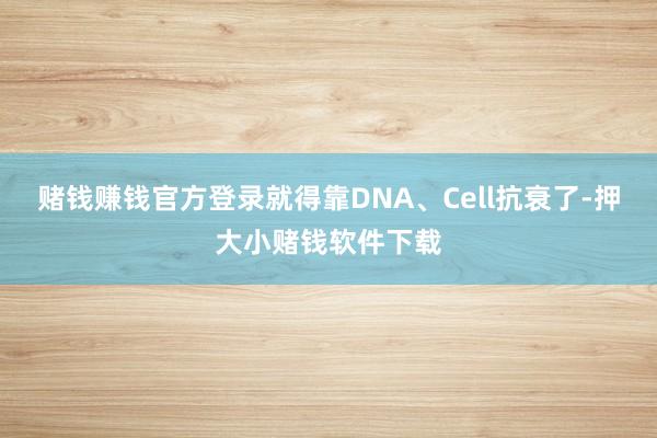 赌钱赚钱官方登录就得靠DNA、Cell抗衰了-押大小赌钱软件下载