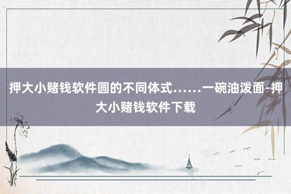押大小赌钱软件圆的不同体式……一碗油泼面-押大小赌钱软件下载