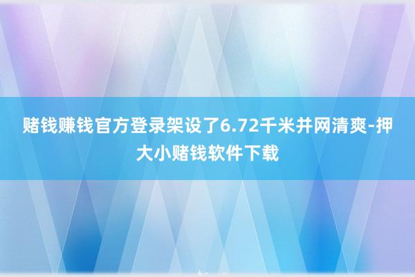 赌钱赚钱官方登录架设了6.72千米并网清爽-押大小赌钱软件下载
